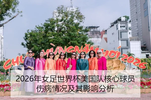 2026年女足世界杯美国队核心球员伤病情况及其影响分析