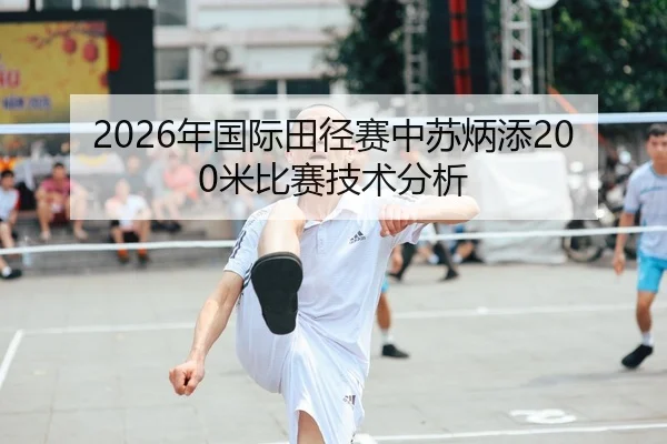2026年国际田径赛中苏炳添200米比赛技术分析