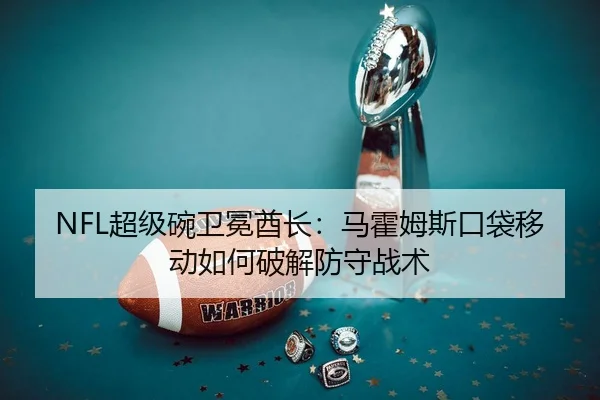 NFL超级碗卫冕酋长：马霍姆斯口袋移动如何破解防守战术