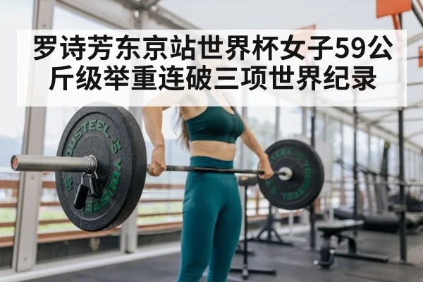 罗诗芳东京站世界杯女子59公斤级举重连破三项世界纪录