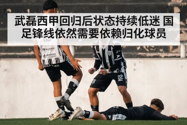 武磊西甲回归后状态持续低迷 国足锋线依然需要依赖归化球员