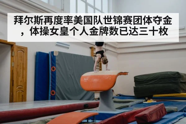 拜尔斯再度率美国队世锦赛团体夺金，体操女皇个人金牌数已达三十枚