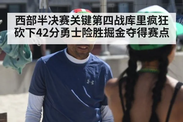 西部半决赛关键第四战库里疯狂砍下42分勇士险胜掘金夺得赛点
